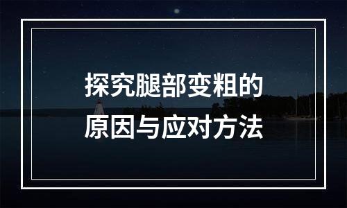探究腿部变粗的原因与应对方法
