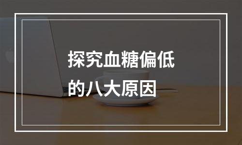 探究血糖偏低的八大原因