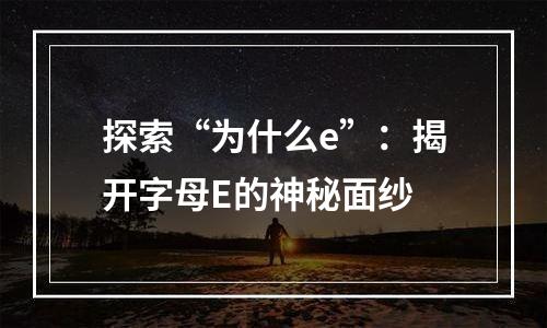 探索“为什么e”：揭开字母E的神秘面纱