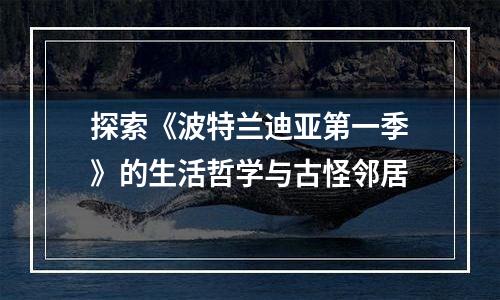 探索《波特兰迪亚第一季》的生活哲学与古怪邻居