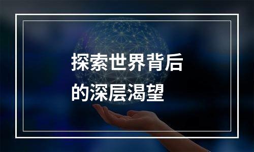 探索世界背后的深层渴望