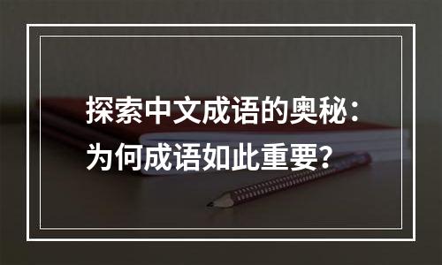 探索中文成语的奥秘：为何成语如此重要？