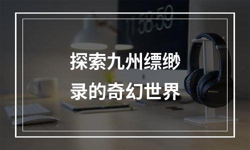 探索九州缥缈录的奇幻世界