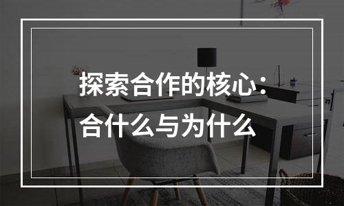 探索合作的核心：合什么与为什么
