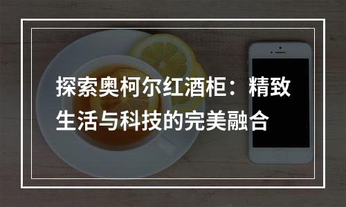 探索奥柯尔红酒柜：精致生活与科技的完美融合