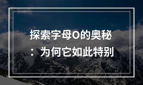 探索字母O的奥秘：为何它如此特别