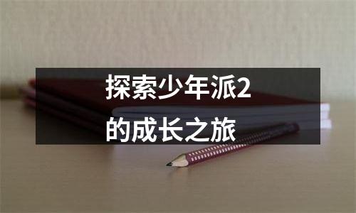 探索少年派2的成长之旅
