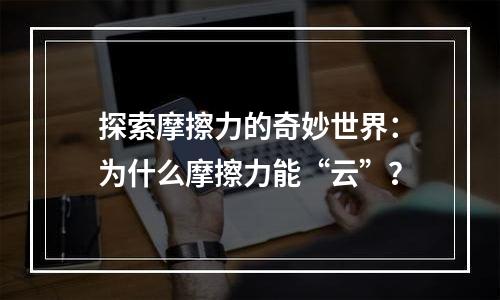 探索摩擦力的奇妙世界：为什么摩擦力能“云”？