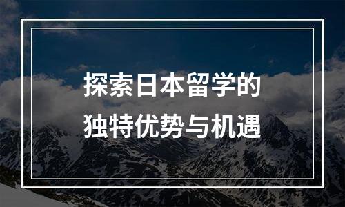 探索日本留学的独特优势与机遇