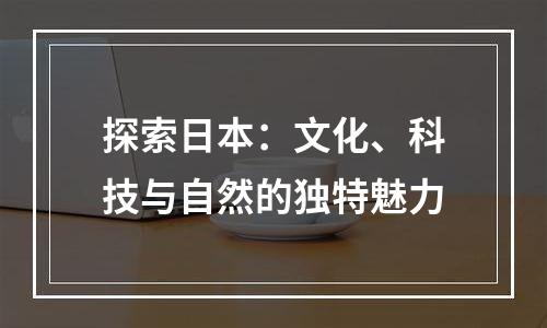 探索日本：文化、科技与自然的独特魅力