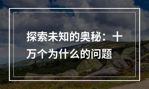 探索未知的奥秘：十万个为什么的问题