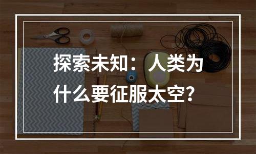 探索未知：人类为什么要征服太空？