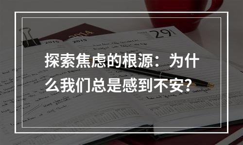 探索焦虑的根源：为什么我们总是感到不安？