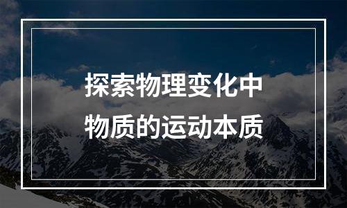 探索物理变化中物质的运动本质