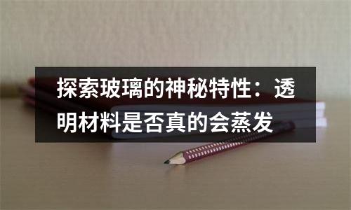 探索玻璃的神秘特性：透明材料是否真的会蒸发
