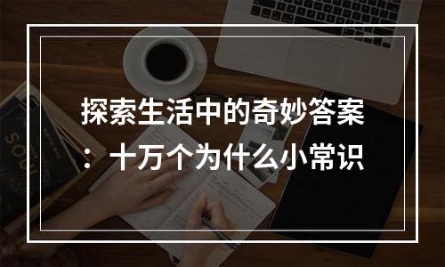 探索生活中的奇妙答案：十万个为什么小常识