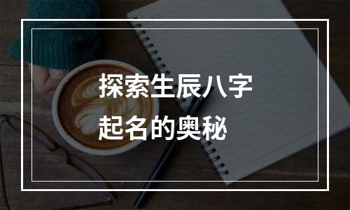 探索生辰八字起名的奥秘