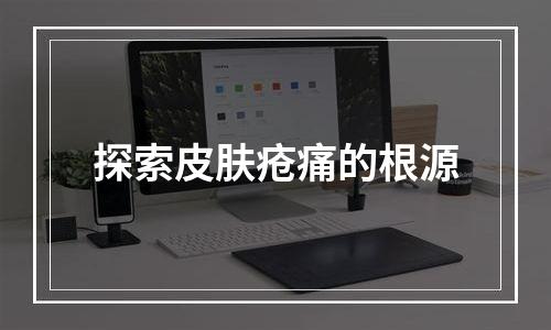 探索皮肤疮痛的根源