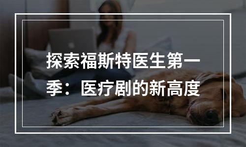 探索福斯特医生第一季：医疗剧的新高度
