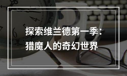 探索维兰德第一季：猎魔人的奇幻世界