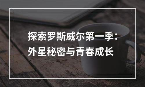 探索罗斯威尔第一季：外星秘密与青春成长