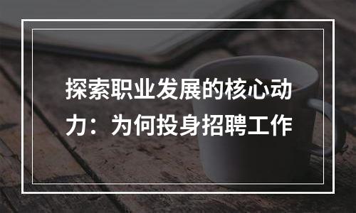探索职业发展的核心动力：为何投身招聘工作