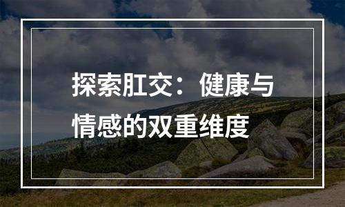 探索肛交：健康与情感的双重维度