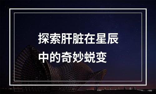 探索肝脏在星辰中的奇妙蜕变