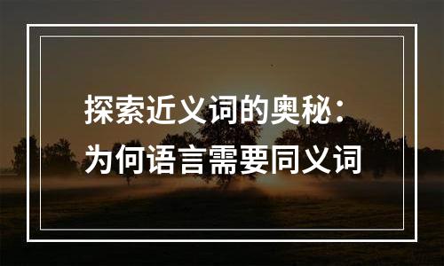 探索近义词的奥秘：为何语言需要同义词