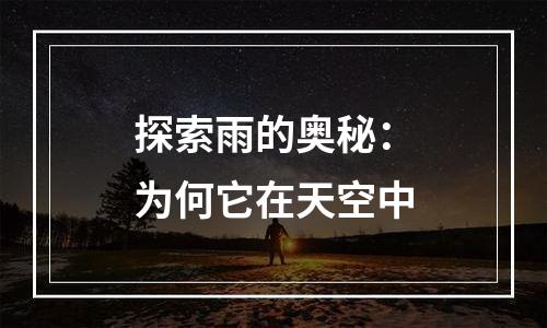 探索雨的奥秘：为何它在天空中