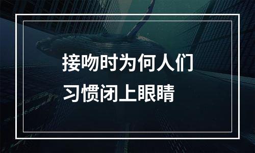 接吻时为何人们习惯闭上眼睛