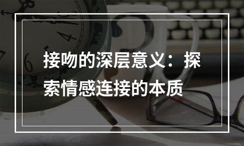 接吻的深层意义：探索情感连接的本质