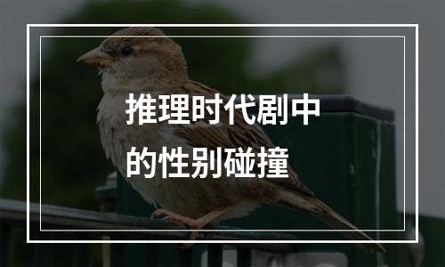 推理时代剧中的性别碰撞