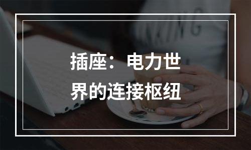 插座：电力世界的连接枢纽
