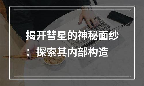 揭开彗星的神秘面纱：探索其内部构造