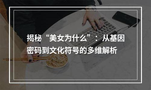 揭秘“美女为什么”：从基因密码到文化符号的多维解析