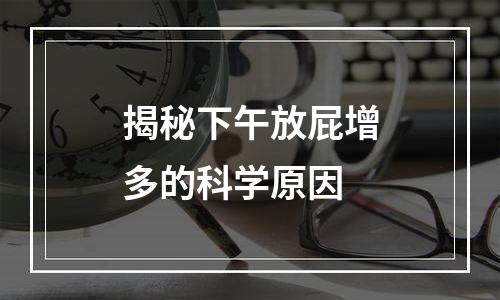 揭秘下午放屁增多的科学原因