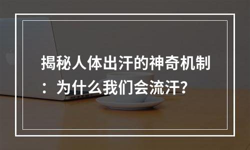 揭秘人体出汗的神奇机制：为什么我们会流汗？