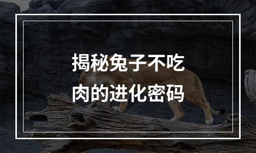 揭秘兔子不吃肉的进化密码