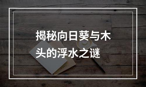 揭秘向日葵与木头的浮水之谜