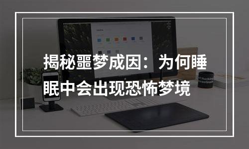 揭秘噩梦成因：为何睡眠中会出现恐怖梦境