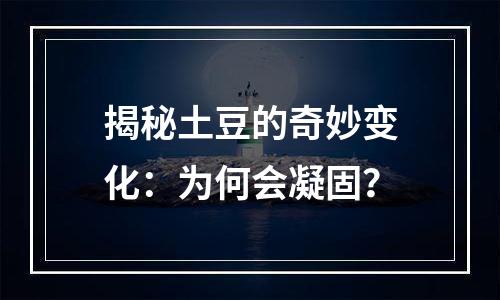 揭秘土豆的奇妙变化：为何会凝固？