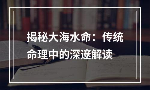 揭秘大海水命：传统命理中的深邃解读