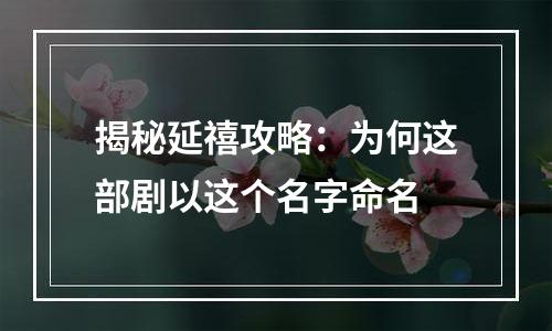 揭秘延禧攻略：为何这部剧以这个名字命名