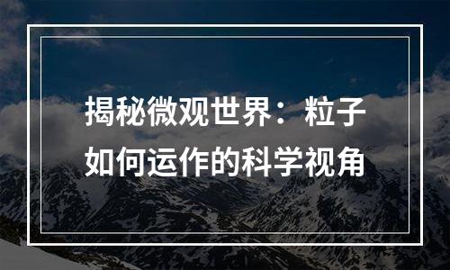 揭秘微观世界：粒子如何运作的科学视角