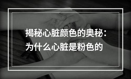 揭秘心脏颜色的奥秘：为什么心脏是粉色的