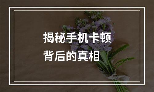 揭秘手机卡顿背后的真相