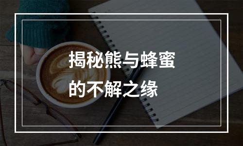 揭秘熊与蜂蜜的不解之缘