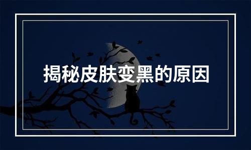 揭秘皮肤变黑的原因