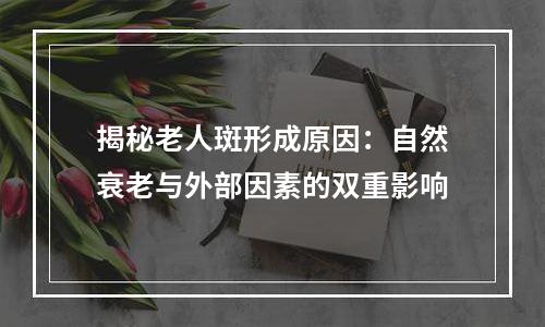 揭秘老人斑形成原因：自然衰老与外部因素的双重影响